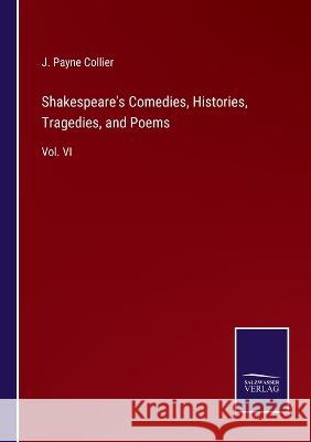 Shakespeare's Comedies, Histories, Tragedies, and Poems: Vol. VI J Payne Collier   9783375153809 Salzwasser-Verlag