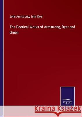 The Poetical Works of Armstrong, Dyer and Green John Armstrong John Dyer  9783375154080 Salzwasser-Verlag