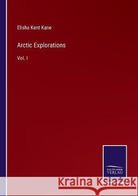 Arctic Explorations: Vol. I Elisha Kent Kane   9783375154387