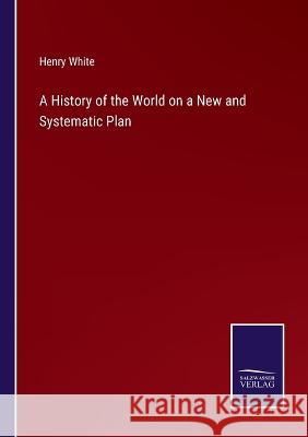 A History of the World on a New and Systematic Plan Henry White   9783375154967 Salzwasser-Verlag