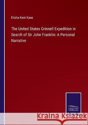 The United States Grinnell Expedition in Search of Sir John Franklin: A Personal Narrative Elisha Kent Kane   9783375155148