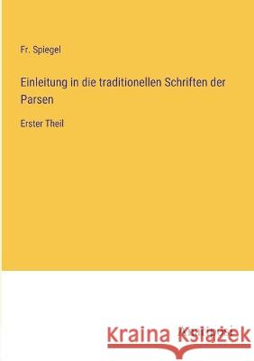 Einleitung in die traditionellen Schriften der Parsen: Erster Theil Fr Spiegel   9783382000066 Anatiposi Verlag