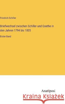 Briefwechsel zwischen Schiller und Goethe in den Jahren 1794 bis 1805: Erster Band Friedrich Schiller 9783382000271 Anatiposi Verlag