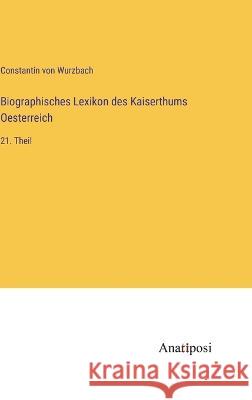 Biographisches Lexikon des Kaiserthums Oesterreich: 21. Theil Constantin Von Wurzbach 9783382000332