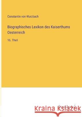 Biographisches Lexikon des Kaiserthums Oesterreich: 16. Theil Constantin Von Wurzbach 9783382000363