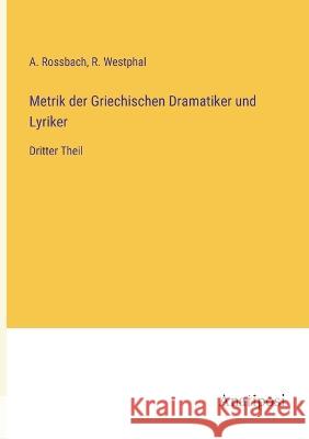 Metrik der Griechischen Dramatiker und Lyriker: Dritter Theil R. Westphal A. Rossbach 9783382000424 Anatiposi Verlag