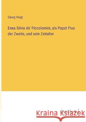 Enea Silvio de\' Piccolomini, als Papst Pius der Zweite, und sein Zeitalter Georg Voigt 9783382000561