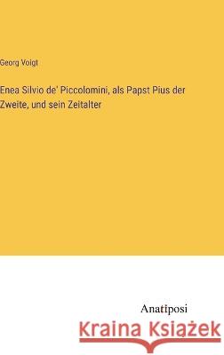 Enea Silvio de\' Piccolomini, als Papst Pius der Zweite, und sein Zeitalter Georg Voigt 9783382000578