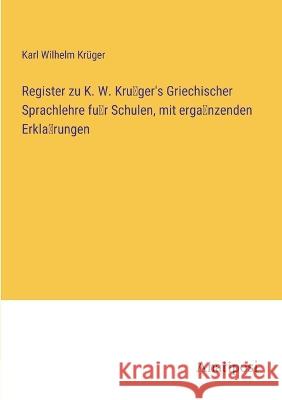 Register zu K. W. Krüger\'s Griechischer Sprachlehre für Schulen, mit ergänzenden Erklärungen Karl Wilhelm Kr?ger 9783382000820