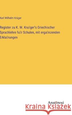 Register zu K. W. Krüger\'s Griechischer Sprachlehre für Schulen, mit ergänzenden Erklärungen Karl Wilhelm Kr?ger 9783382000837