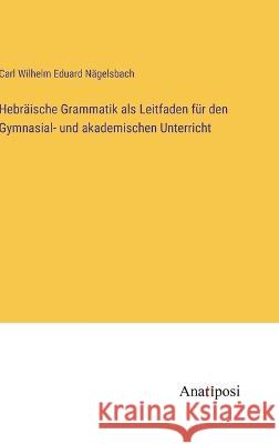 Hebr?ische Grammatik als Leitfaden f?r den Gymnasial- und akademischen Unterricht Carl Wilhelm Eduard N?gelsbach 9783382000875