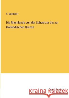 Die Rheinlande von der Schweizer bis zur Holl?ndischen Grenze K. Baedeker 9783382001742