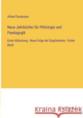 Neue Jahrb?cher f?r Philologie und Paedagogik: Erste Abtheilung - Neue Folge der Supplemente - Erster Band Alfred Fleckeisen 9783382001827 Anatiposi Verlag