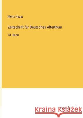 Zeitschrift f?r Deutsches Alterthum: 13. Band Moriz Haupt 9783382001865 Anatiposi Verlag