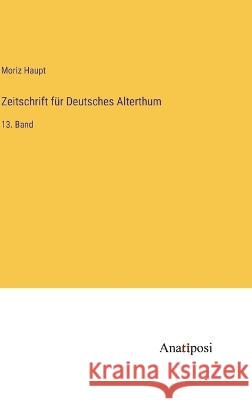 Zeitschrift f?r Deutsches Alterthum: 13. Band Moriz Haupt 9783382001872 Anatiposi Verlag