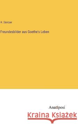 Freundesbilder aus Goethe\'s Leben H. D?ntzer 9783382002992 Anatiposi Verlag