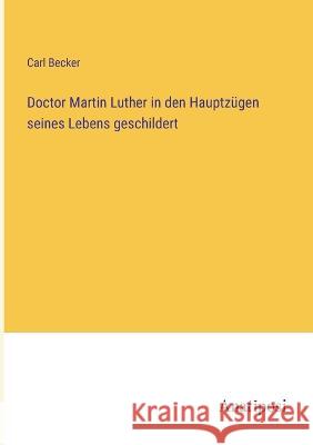 Doctor Martin Luther in den Hauptz?gen seines Lebens geschildert Carl Becker 9783382003005 Anatiposi Verlag