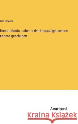 Doctor Martin Luther in den Hauptz?gen seines Lebens geschildert Carl Becker 9783382003012