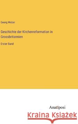 Geschichte der Kirchenreformation in Grossbritannien: Erster Band Georg Weber 9783382003036 Anatiposi Verlag