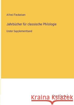 Jahrb?cher f?r classische Philologie: Erster Supplementband Alfred Fleckeisen 9783382003944 Anatiposi Verlag