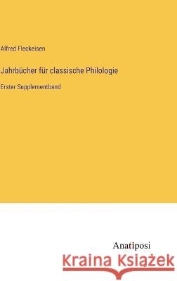 Jahrb?cher f?r classische Philologie: Erster Supplementband Alfred Fleckeisen 9783382003951 Anatiposi Verlag