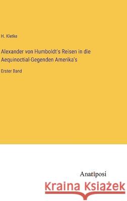 Alexander von Humboldt\'s Reisen in die Aequinoctial-Gegenden Amerika\'s: Erster Band H. Kletke 9783382004415 Anatiposi Verlag