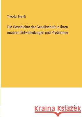 Die Geschichte der Gesellschaft in ihren neueren Entwickelungen und Problemen Theodor Mundt 9783382004866 Anatiposi Verlag