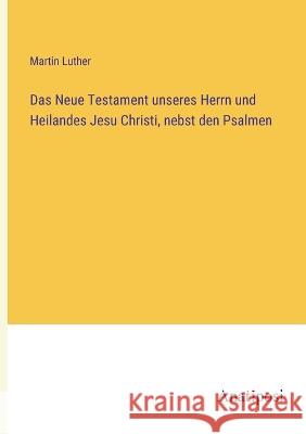 Das Neue Testament unseres Herrn und Heilandes Jesu Christi, nebst den Psalmen Martin Luther 9783382005023