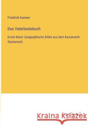 Das Vaterlandsbuch: Erster Band: Geographische Bilder aus dem Kaiserreich Oesterreich Friedrich Koerner 9783382005108 Anatiposi Verlag