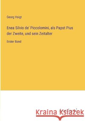 Enea Silvio de\' Piccolomini, als Papst Pius der Zweite, und sein Zeitalter: Erster Band Georg Voigt 9783382005429