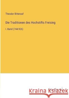 Die Traditionen des Hochstifts Freising: I. Band (744-926) Theodor Bitterauf 9783382005467 Anatiposi Verlag