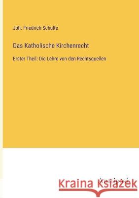 Das Katholische Kirchenrecht: Erster Theil: Die Lehre von den Rechtsquellen Joh Friedrich Schulte 9783382005580 Anatiposi Verlag