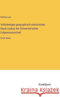 Vollst?ndiges geographisch-statistisches Hand-Lexikon der Schweizerischen Eidgenossenschaft: Erster Band Markus Lutz 9783382005795