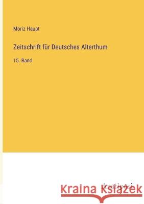 Zeitschrift f?r Deutsches Alterthum: 15. Band Moriz Haupt 9783382005801 Anatiposi Verlag