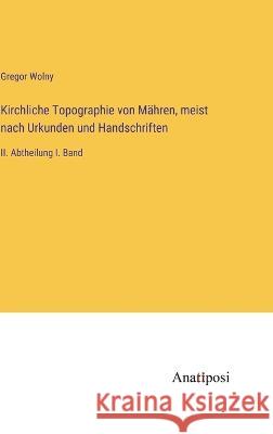 Kirchliche Topographie von M?hren, meist nach Urkunden und Handschriften: II. Abtheilung I. Band Gregor Wolny 9783382005832 Anatiposi Verlag