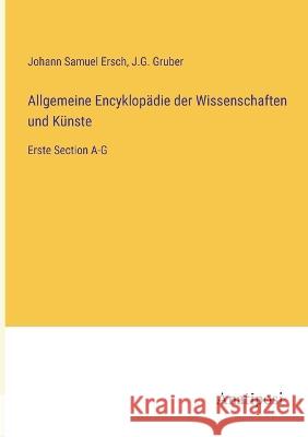 Allgemeine Encyklop?die der Wissenschaften und K?nste: Erste Section A-G Johann Samuel Ersch J. G. Gruber 9783382006006