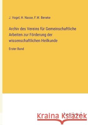 Archiv des Vereins fur Gemeinschaftliche Arbeiten zur Foerderung der wissenschaftlichen Heilkunde: Erster Band J Vogel H Nasse F W Beneke 9783382006723 Anatiposi Verlag