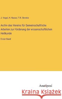 Archiv des Vereins fur Gemeinschaftliche Arbeiten zur Foerderung der wissenschaftlichen Heilkunde: Erster Band J Vogel H Nasse F W Beneke 9783382006730 Anatiposi Verlag