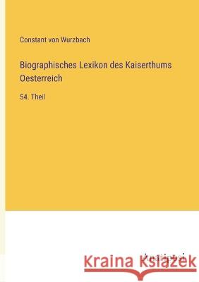 Biographisches Lexikon des Kaiserthums Oesterreich: 54. Theil Constant Von Wurzbach   9783382006846 Anatiposi Verlag