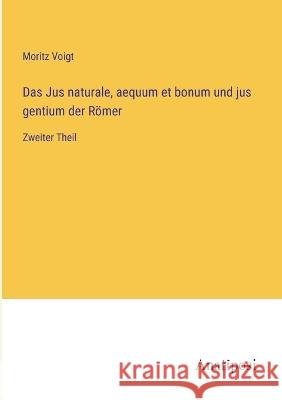 Das Jus naturale, aequum et bonum und jus gentium der Roemer: Zweiter Theil Moritz Voigt   9783382007089