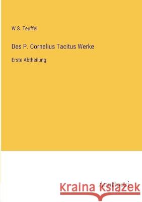 Des P. Cornelius Tacitus Werke: Erste Abtheilung W S Teuffel   9783382007201 Anatiposi Verlag
