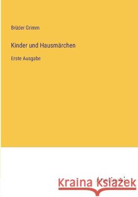 Kinder und Hausmarchen: Erste Ausgabe Bruder Grimm   9783382007560 Anatiposi Verlag