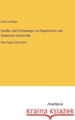 Quellen und Eroerterungen zur Bayerischen und Deutschen Geschichte: Neue Folge, Erster Band Georg Leidinger   9783382007935 Anatiposi Verlag