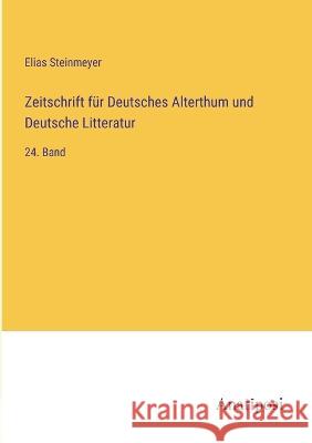 Zeitschrift fur Deutsches Alterthum und Deutsche Litteratur: 24. Band Elias Steinmeyer   9783382008109 Anatiposi Verlag