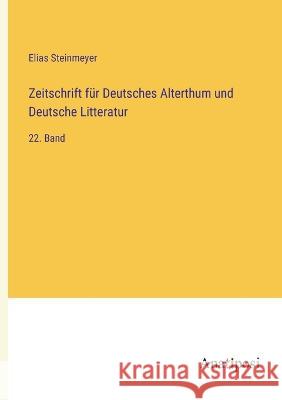 Zeitschrift fur Deutsches Alterthum und Deutsche Litteratur: 22. Band Elias Steinmeyer   9783382008123 Anatiposi Verlag