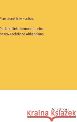 Die kirchliche Immunit?t: eine positiv-rechtliche Abhandlung Franz Joseph Ritter Von Buss 9783382008215 Anatiposi Verlag