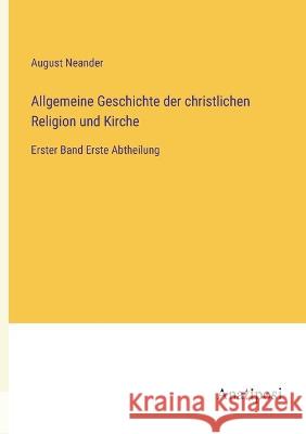 Allgemeine Geschichte der christlichen Religion und Kirche: Erster Band Erste Abtheilung August Neander 9783382008307