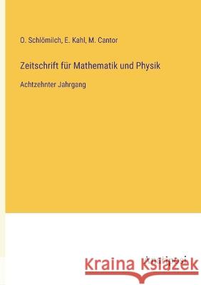 Zeitschrift f?r Mathematik und Physik: Achtzehnter Jahrgang O. Schl?milch M. Cantor E. Kahl 9783382009502 Anatiposi Verlag