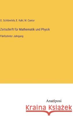 Zeitschrift f?r Mathematik und Physik: F?nfzehnter Jahrgang O. Schl?milch M. Cantor E. Kahl 9783382009618 Anatiposi Verlag