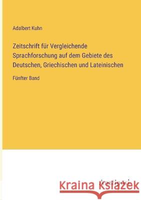 Zeitschrift f?r Vergleichende Sprachforschung auf dem Gebiete des Deutschen, Griechischen und Lateinischen: F?nfter Band Adalbert Kuhn 9783382010027